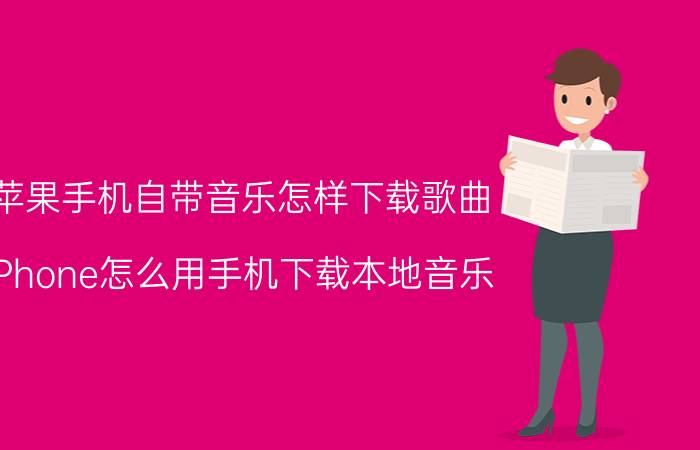 苹果手机自带音乐怎样下载歌曲 iPhone怎么用手机下载本地音乐？